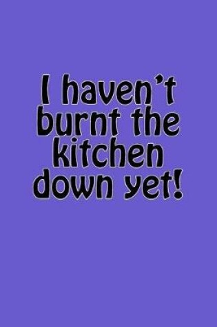 Cover of I Haven't Burnt the Kitchen Down Yet!