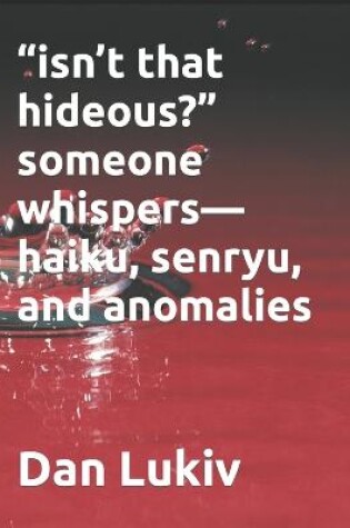 Cover of "isn't that hideous?" someone whispers-haiku, senryu, and anomalies