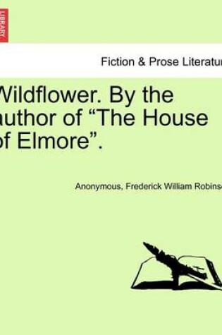 Cover of Wildflower. by the Author of "The House of Elmore."