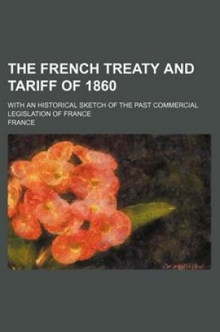 Cover of The French Treaty and Tariff of 1860; With an Historical Sketch of the Past Commercial Legislation of France