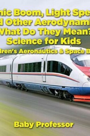 Cover of Sonic Boom, Light Speed and Other Aerodynamics - What Do They Mean? Science for Kids - Children's Aeronautics & Space Book