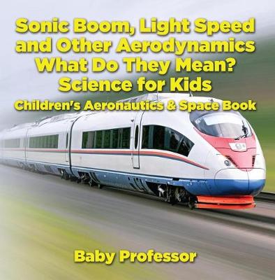 Cover of Sonic Boom, Light Speed and Other Aerodynamics - What Do They Mean? Science for Kids - Children's Aeronautics & Space Book