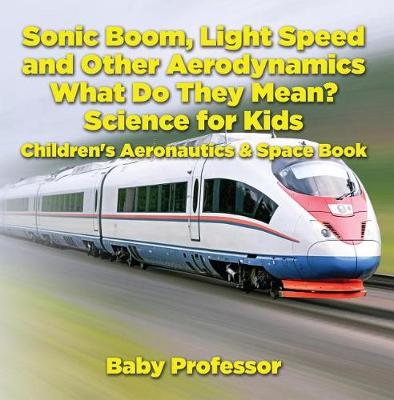 Book cover for Sonic Boom, Light Speed and Other Aerodynamics - What Do They Mean? Science for Kids - Children's Aeronautics & Space Book