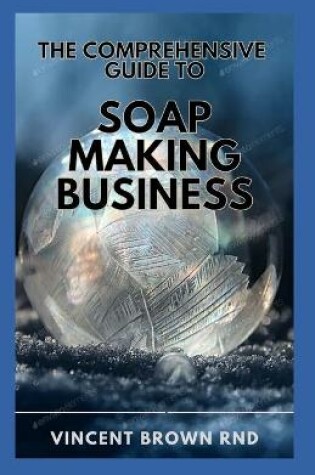 Cover of The Comprehensive Guide to Soap Making Buisness