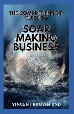 Book cover for The Comprehensive Guide to Soap Making Buisness