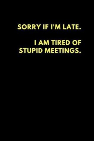 Cover of Sorry If I'm Late I Am Tired of Stupid Meetings