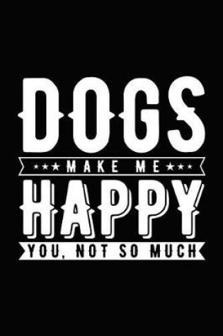 Cover of Dogs Make Me Happy You, Not So Much