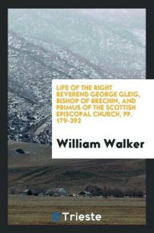 Cover of Life of the Right Reverend George Gleig, Bishop of Brechin, and Primus of the Scottish Episcopal Church, Pp. 179-392