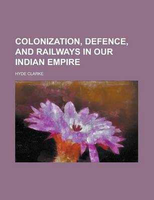 Book cover for Colonization, Defence, and Railways in Our Indian Empire