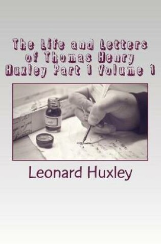 Cover of The Life and Letters of Thomas Henry Huxley Part 1 Volume 1