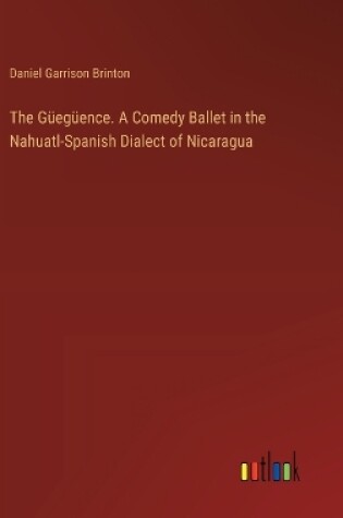 Cover of The Güegüence. A Comedy Ballet in the Nahuatl-Spanish Dialect of Nicaragua