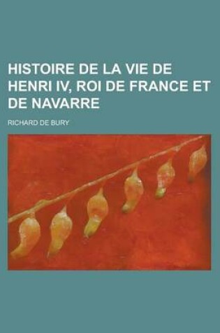 Cover of Histoire de La Vie de Henri IV, Roi de France Et de Navarre