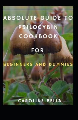 Book cover for Absolute Guide To Psilocybin Cookbook For Beginners And Dummies