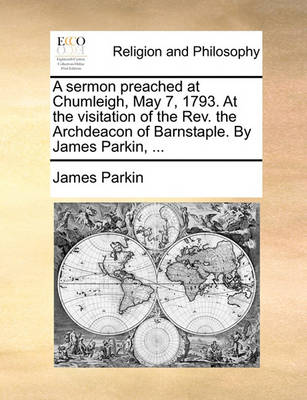 Book cover for A Sermon Preached at Chumleigh, May 7, 1793. at the Visitation of the Rev. the Archdeacon of Barnstaple. by James Parkin, ...