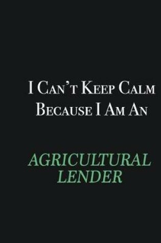 Cover of I cant Keep Calm because I am an Agricultural Lender