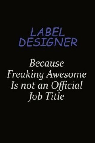 Cover of label designer Because Freaking Awesome Is Not An Official Job Title