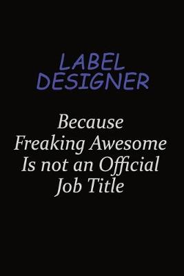 Book cover for label designer Because Freaking Awesome Is Not An Official Job Title