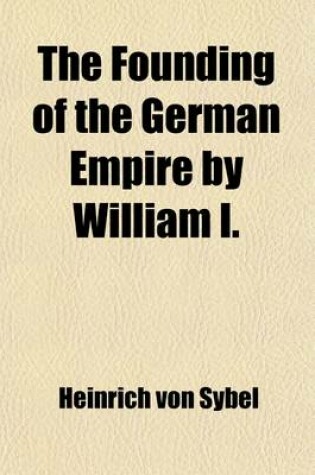 Cover of The Founding of the German Empire by William I. (Volume 7); Based Chiefly Upon Prussian State Documents