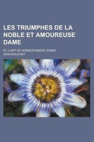 Cover of Les Triumphes de La Noble Et Amoureuse Dame; Et, L'Art de Honnestement Aymer