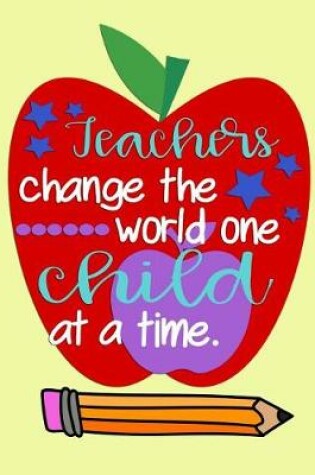 Cover of Teachers change the world one child at a time.