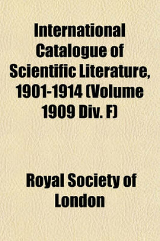 Cover of International Catalogue of Scientific Literature, 1901-1914 (Volume 1909 DIV. F)