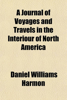 Book cover for A Journal of Voyages and Travels in the Interiour of North America; Between the 47th and 58th Degrees of North Latitude, Extending from Montreal Nearly to the Pacific Ocean Including an Account of the Principal Occurrences, During a