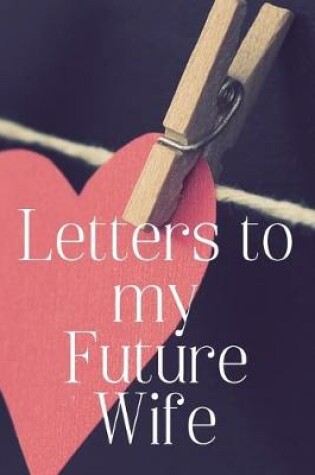 Cover of Letters to my Future Wife Journal-Love&Romance Letters Gift-Blank Lined Notebook To Write In-6"x9" 120 Pages Book 5