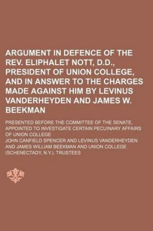 Cover of Argument in Defence of the REV. Eliphalet Nott, D.D., President of Union College, and in Answer to the Charges Made Against Him by Levinus Vanderheyden and James W. Beekman; Presented Before the Committee of the Senate, Appointed to Investigate Certain Pec