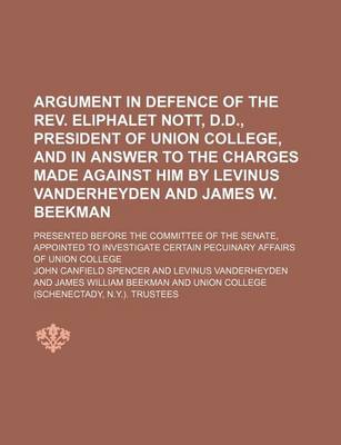 Book cover for Argument in Defence of the REV. Eliphalet Nott, D.D., President of Union College, and in Answer to the Charges Made Against Him by Levinus Vanderheyden and James W. Beekman; Presented Before the Committee of the Senate, Appointed to Investigate Certain Pec