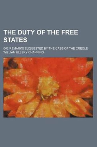 Cover of The Duty of the Free States; Or, Remarks Suggested by the Case of the Creole