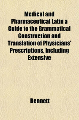 Cover of Medical and Pharmaceutical Latin a Guide to the Grammatical Construction and Translation of Physicians' Prescriptions, Including Extensive