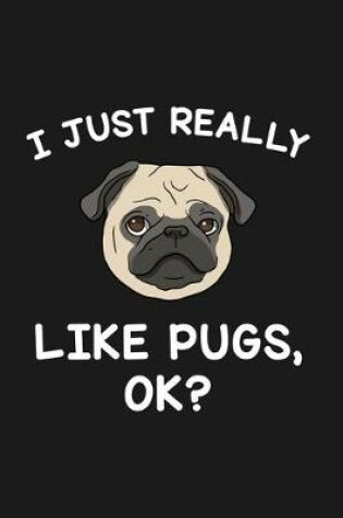 Cover of I Just Really Like Pugs Ok