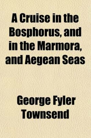 Cover of A Cruise in the Bosphorus, and in the Marmora, and Aegean Seas