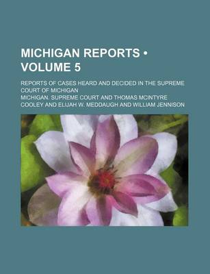 Book cover for Michigan Reports (Volume 5 ); Reports of Cases Heard and Decided in the Supreme Court of Michigan