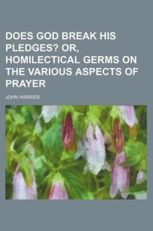 Cover of Does God Break His Pledges?; Or, Homilectical Germs on the Various Aspects of Prayer