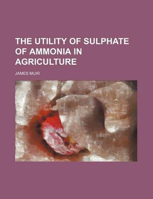 Book cover for The Utility of Sulphate of Ammonia in Agriculture