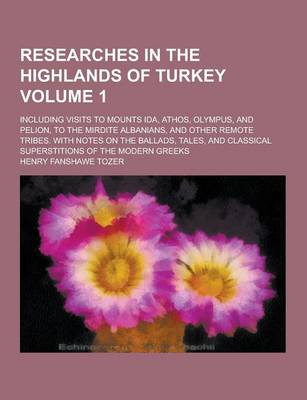 Book cover for Researches in the Highlands of Turkey; Including Visits to Mounts Ida, Athos, Olympus, and Pelion, to the Mirdite Albanians, and Other Remote Tribes.