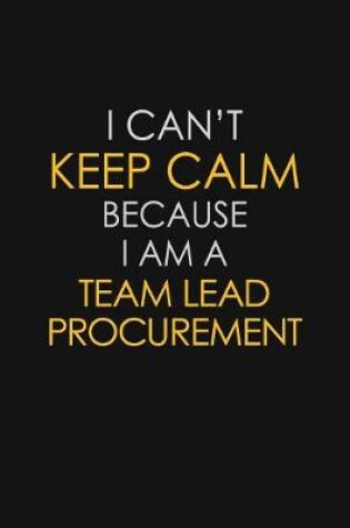 Cover of I Can't Keep Calm Because I Am A Team Lead Procurement