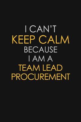 Book cover for I Can't Keep Calm Because I Am A Team Lead Procurement