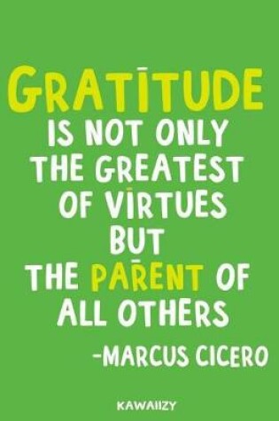 Cover of Gratitude Is Not Only the Greatest of Virtues But the Parent of All Others - Marcus Cicero