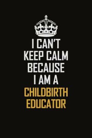 Cover of I Can't Keep Calm Because I Am A Childbirth Educator