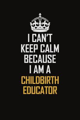 Book cover for I Can't Keep Calm Because I Am A Childbirth Educator