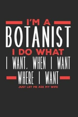 Cover of I'm a Botanist I Do What I Want, When I Want, Where I Want. Just Let Me Ask My Wife