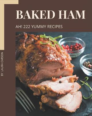 Book cover for Ah! 222 Yummy Baked Ham Recipes