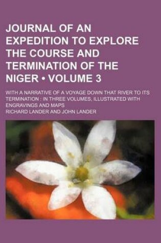 Cover of Journal of an Expedition to Explore the Course and Termination of the Niger (Volume 3); With a Narrative of a Voyage Down That River to Its Terminatio