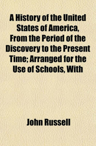 Cover of A History of the United States of America, from the Period of the Discovery to the Present Time; Arranged for the Use of Schools, with