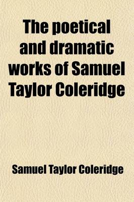 Book cover for The Poetical and Dramatic Works of Samuel Taylor Coleridge (Volume 1); Founded on the Author's Latest Edition of 1834 with Many Additional Pieces Now First Included and with a Collection of Various Readings