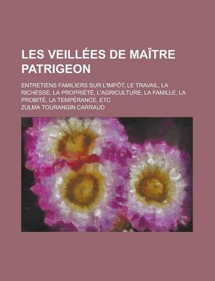 Book cover for Les Veillees de Maitre Patrigeon; Entretiens Familiers Sur L'Impot, Le Travail, La Richesse, La Propriete, L'Agriculture, La Famille, La Probite, La T