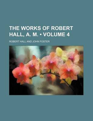 Book cover for The Works of Robert Hall, A. M. (Volume 4)