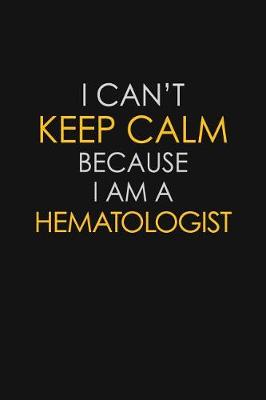 Book cover for I Can't Keep Calm Because I Am A Hematologist